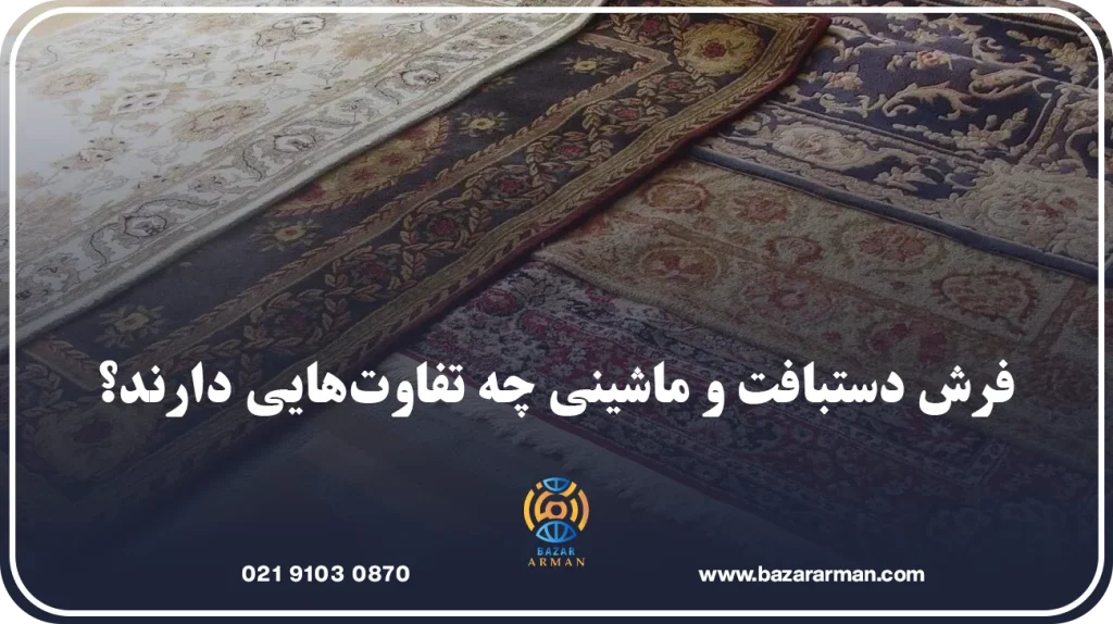 فرش دستبافت و ماشینی چه تفاوتهایی دارند؟