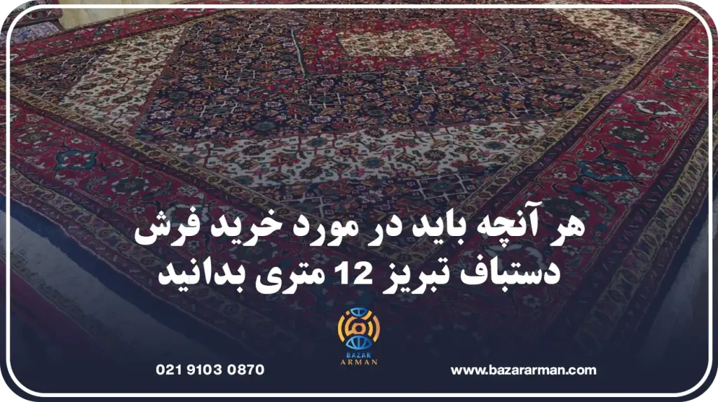 هر آنچه باید در مورد خرید فرش دستباف تبریز 12 متری بدانید