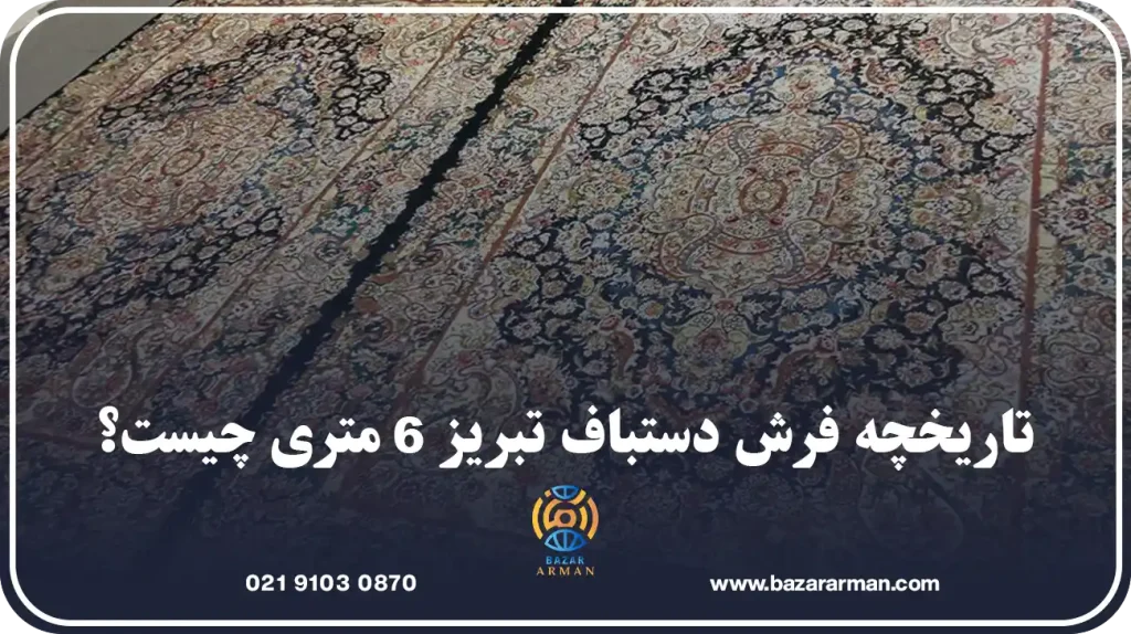 تاریخچه فرش دستباف تبریز 6 متری چیست؟