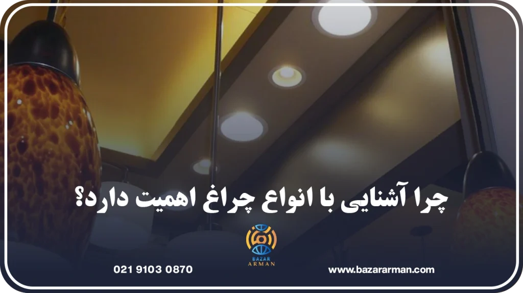 چرا آشنایی با انواع چراغ اهمیت دارد؟